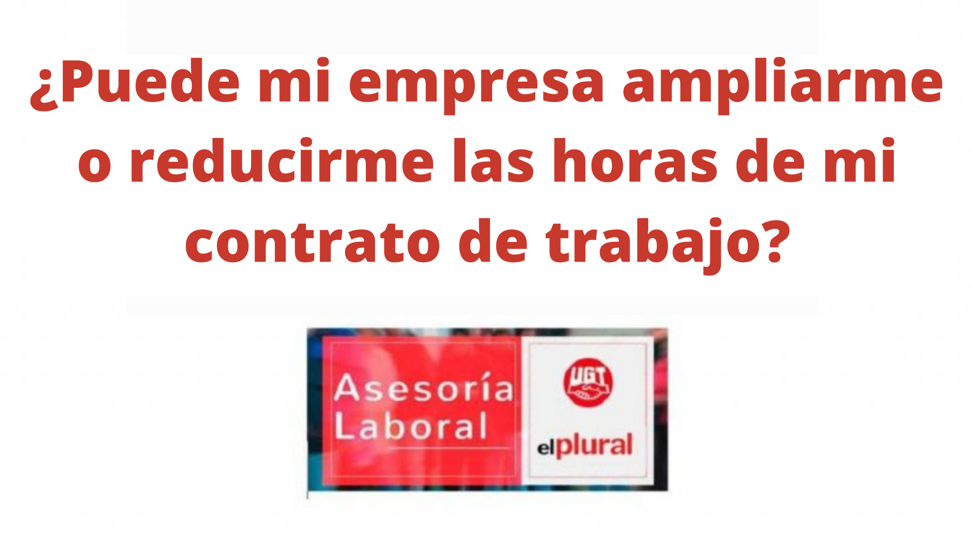 ¿Puede mi empresa ampliarme o reducirme las horas de mi contrato de trabajo