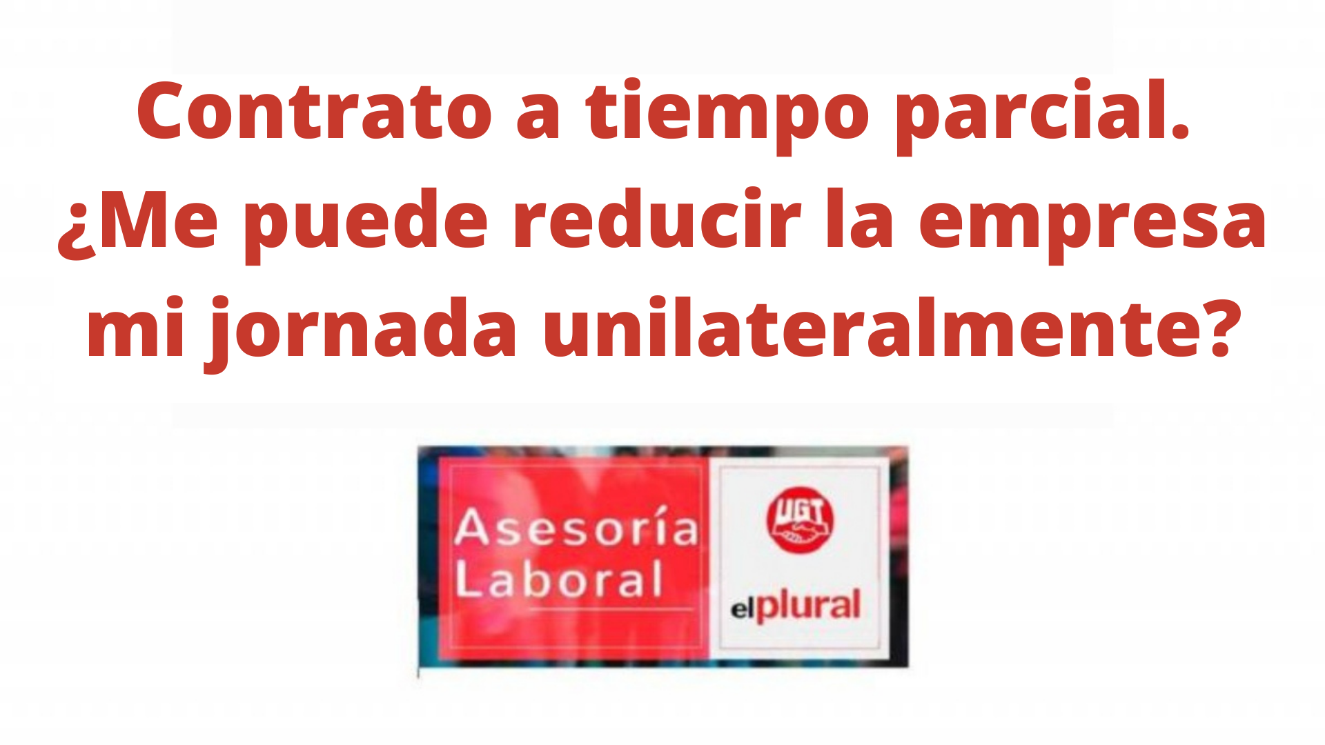 Contrato a tiempo parcial. ¿Me puede reducir la empresa mi jornada unilateralmente?