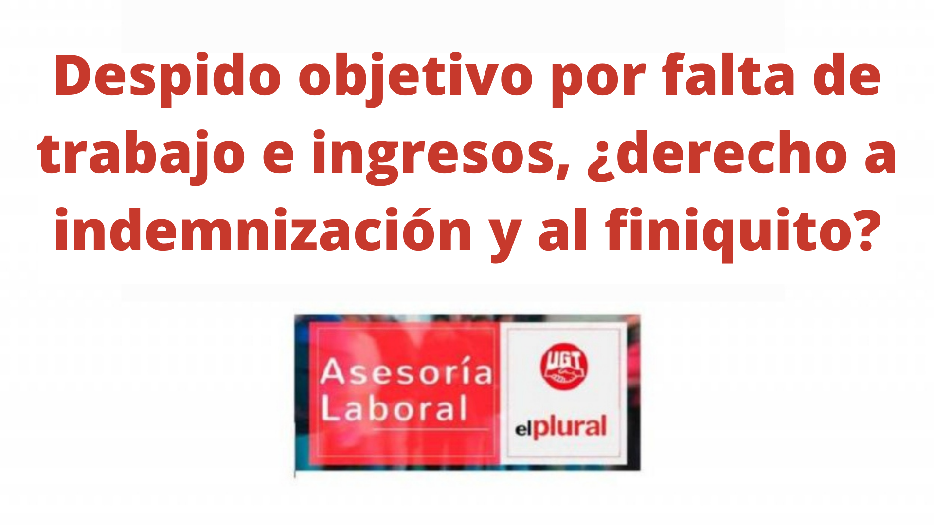 Despido objetivo por falta de trabajo e ingresos, ¿derecho a indemnización y al finiquito?