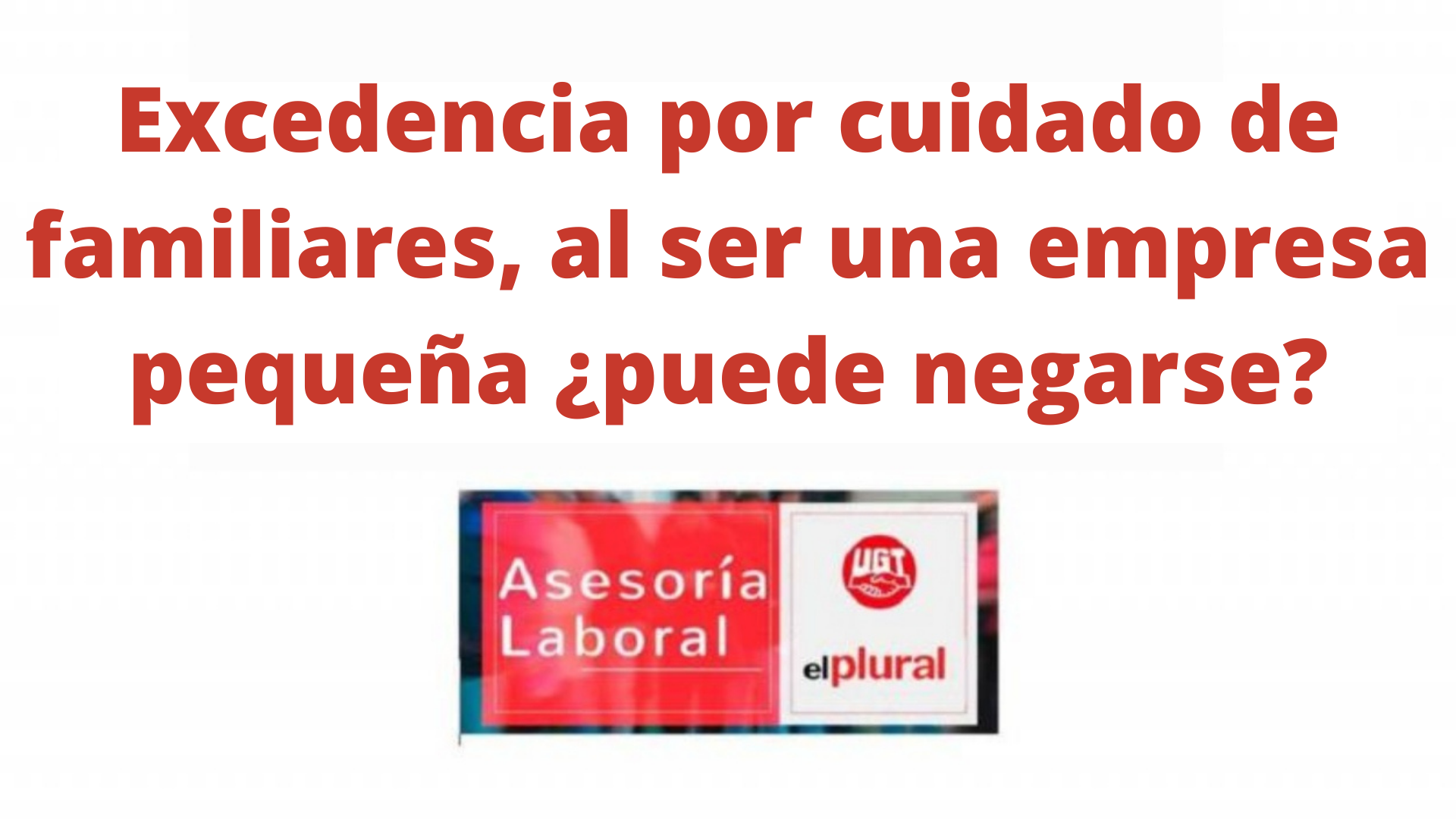 Excedencia por cuidado de familiares, al ser una empresa pequeña ¿puede negarse?