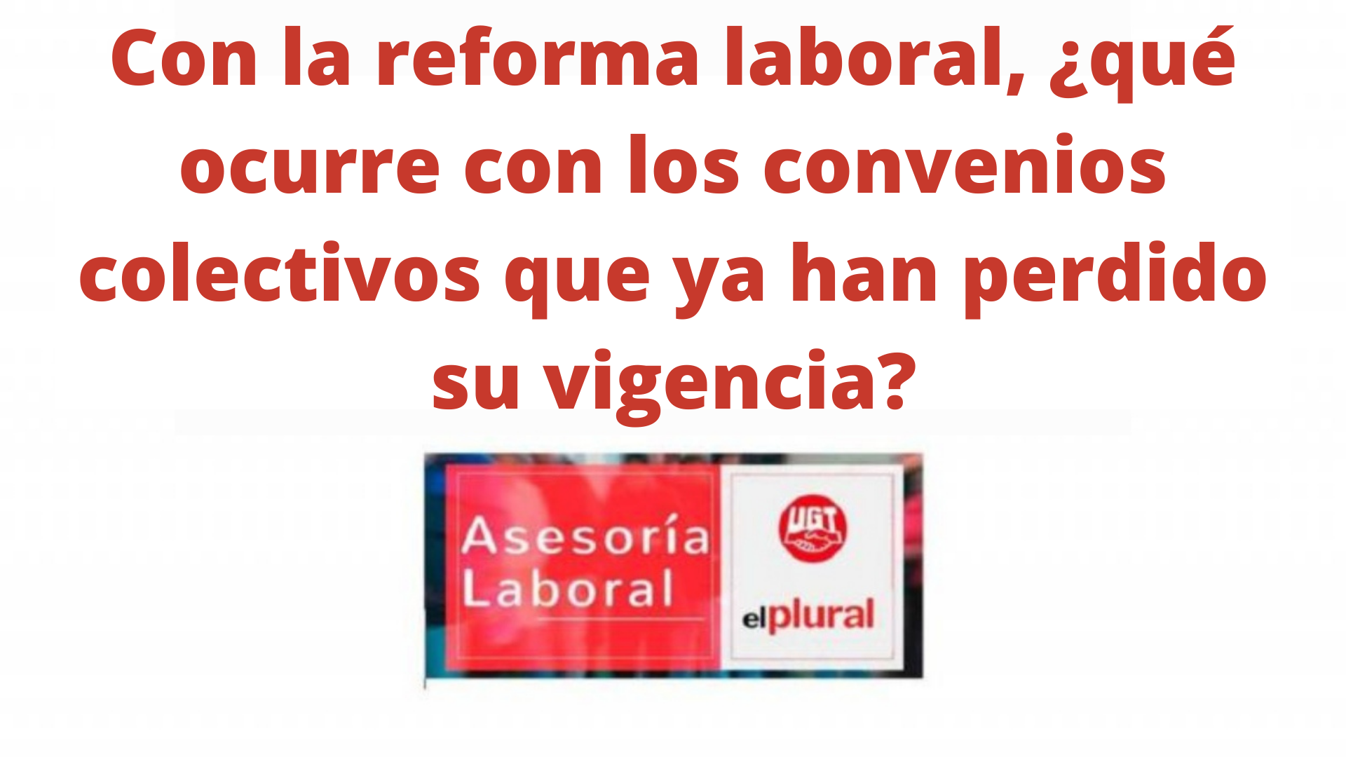 Con la reforma laboral, ¿qué ocurre con los convenios colectivos que ya han perdido su vigencia