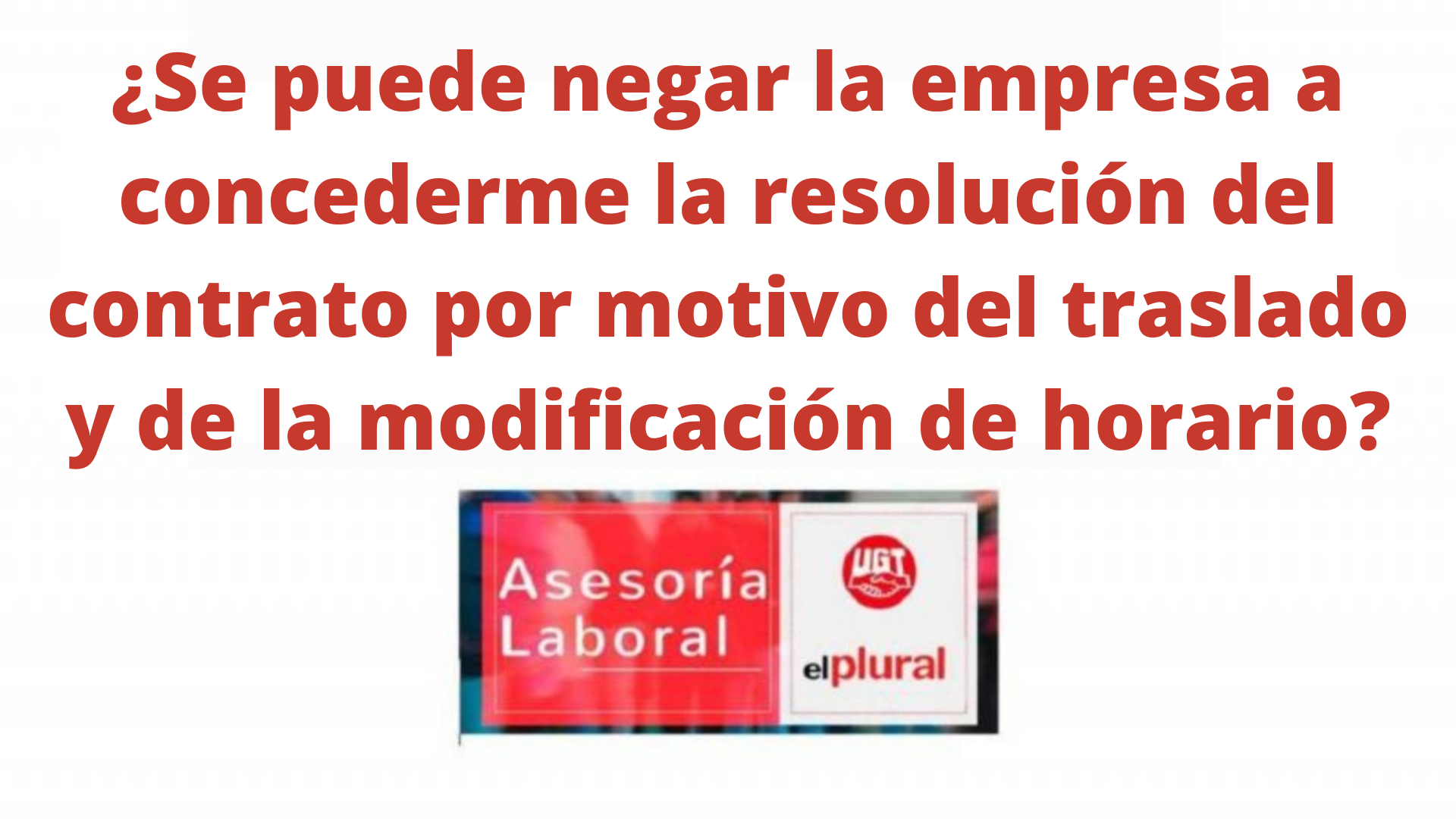 ¿Se puede negar la empresa a concederme la resolución del contrato por motivo del traslado y de la modificación de horario