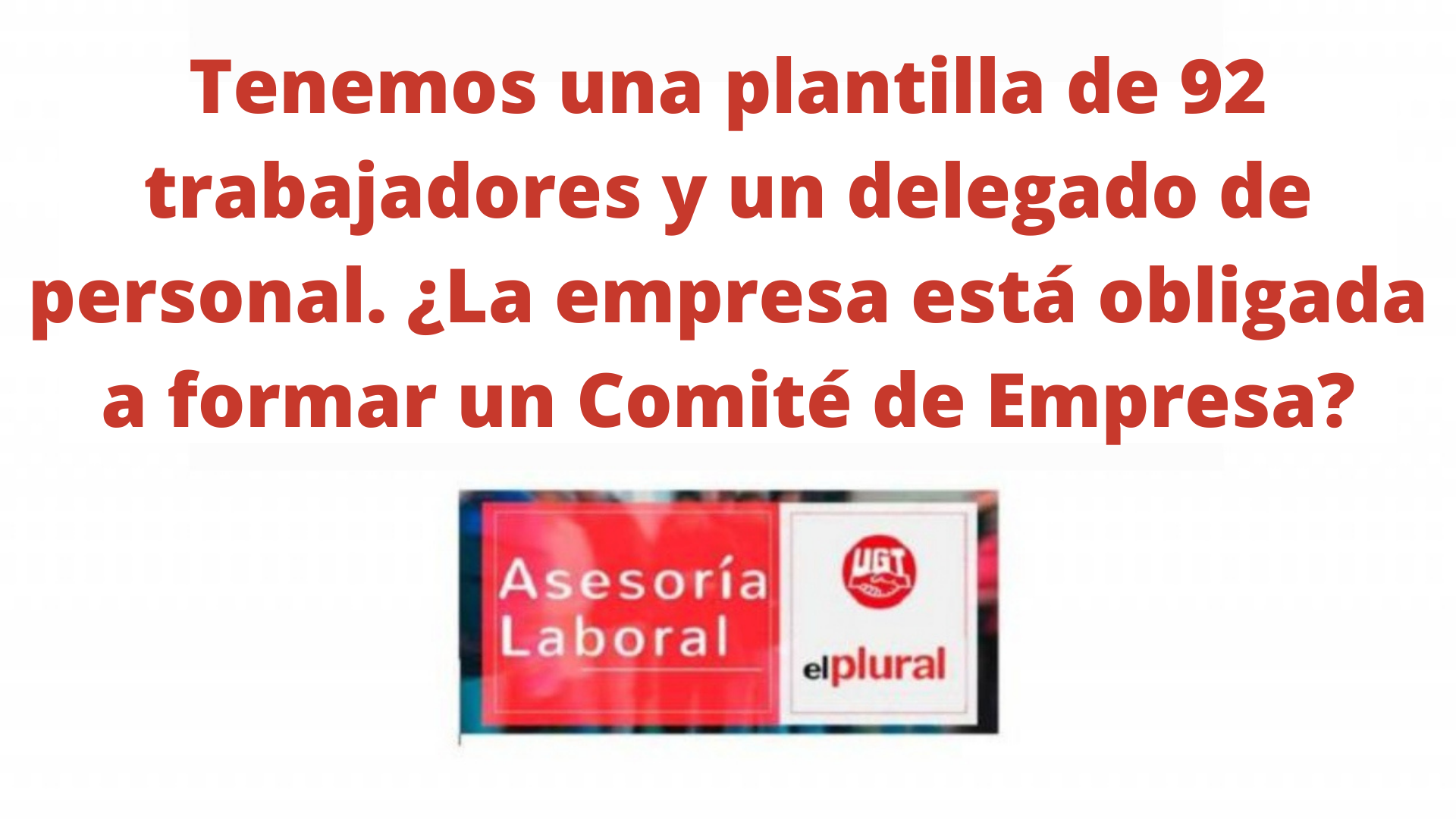 Tenemos una plantilla de 92 trabajadores y un delegado de personal. ¿La empresa está obligada a formar un Comité de Empresa