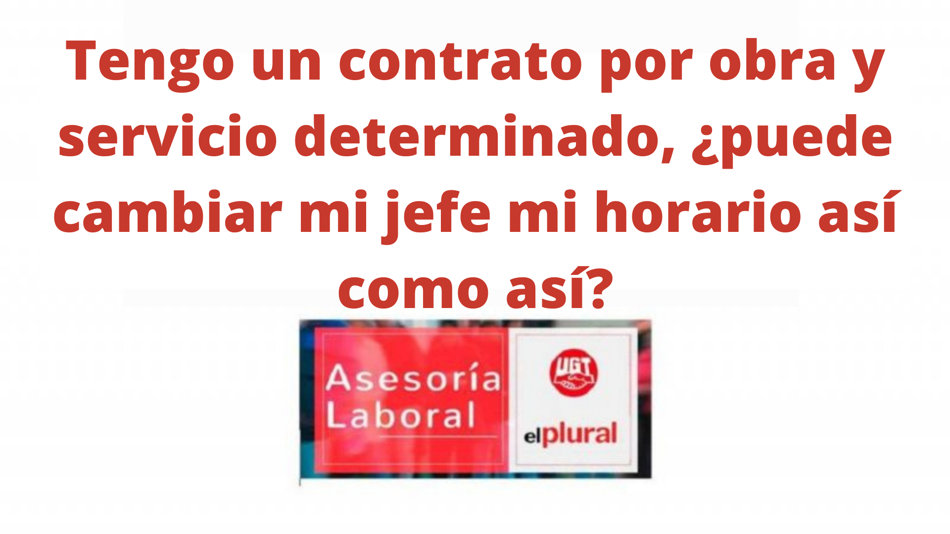 Tengo un contrato por obra y servicio determinado, ¿puede cambiar mi jefe mi horario así como así