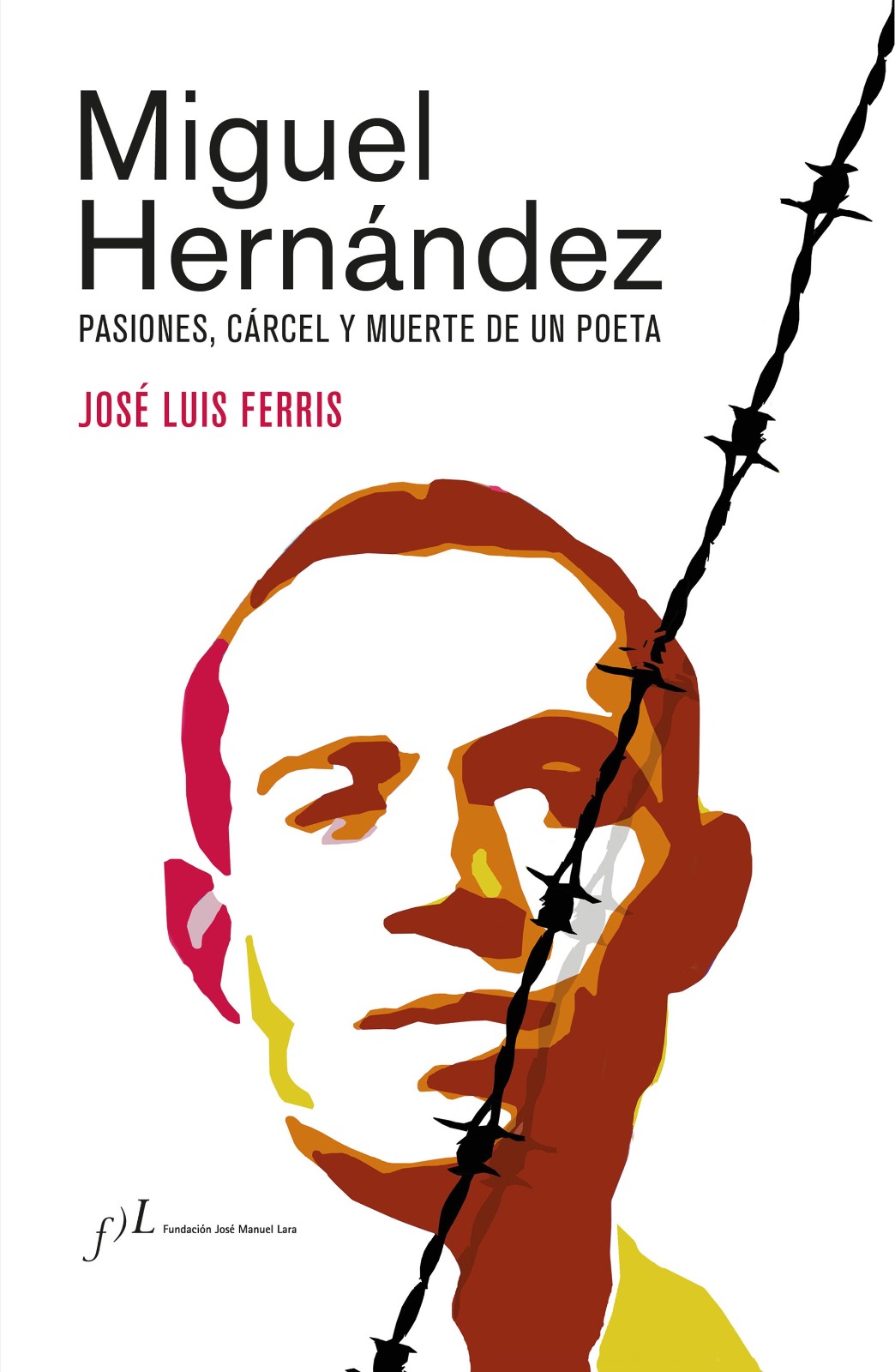 Portada del libro 'Miguel Hernández: pasiones, cárcel y muerte de un poeta' del investigador y filólogo, José Luis Ferris
