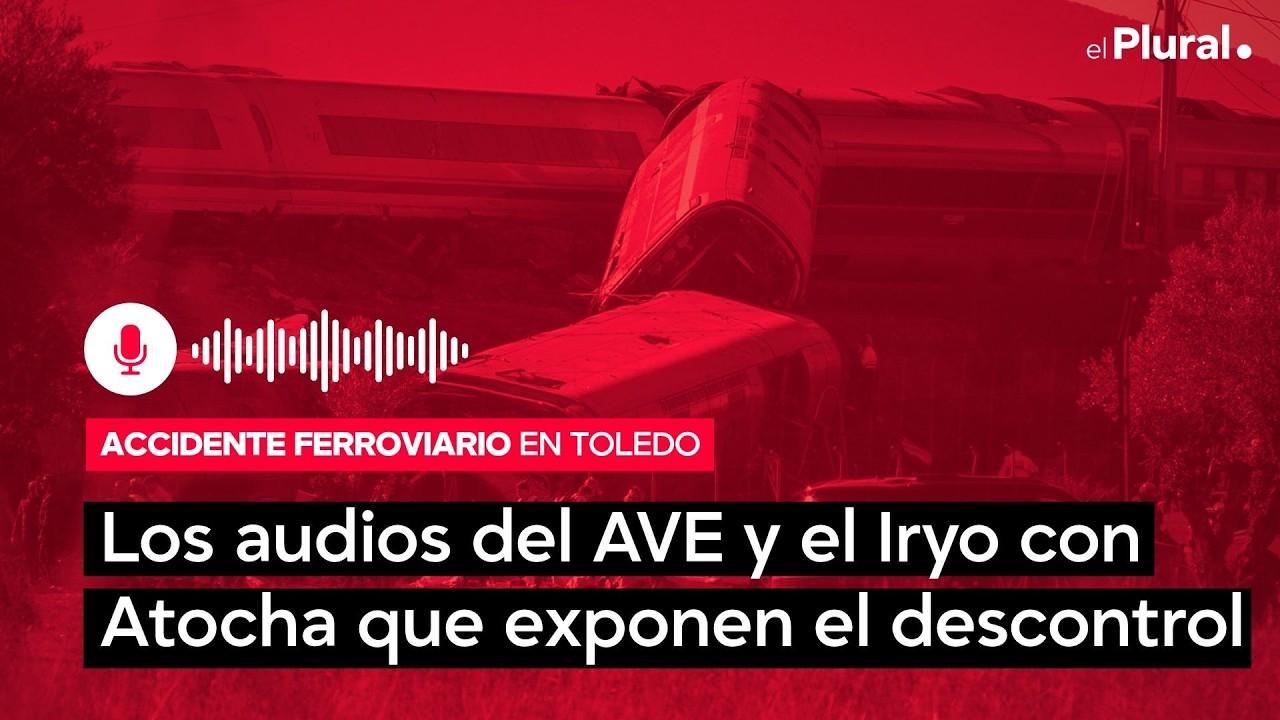 Los audios del AVE y el Iryo con Atocha exponen el descontrol y la concatenación de errores en el accidente de Toledo