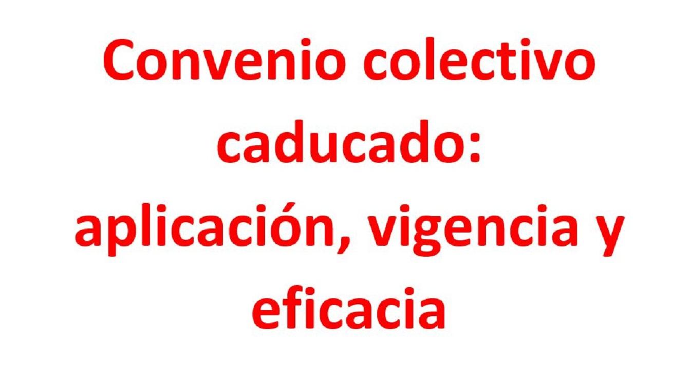 Convenio colectivo caducado: aplicación, vigencia y eficacia